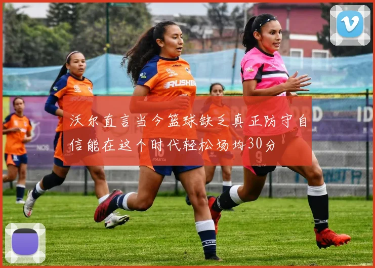 沃尔直言当今篮球缺乏真正防守自信能在这个时代轻松场均30分