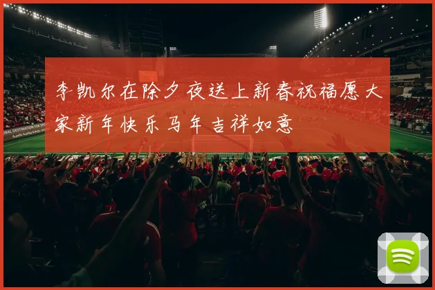李凯尔在除夕夜送上新春祝福愿大家新年快乐马年吉祥如意