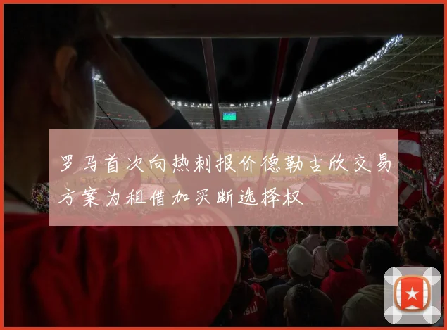 罗马首次向热刺报价德勒古欣交易方案为租借加买断选择权