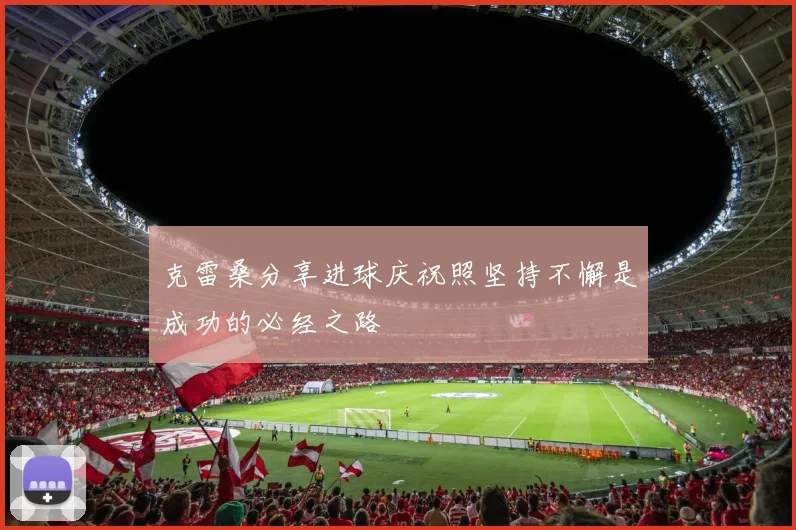 克雷桑分享进球庆祝照坚持不懈是成功的必经之路