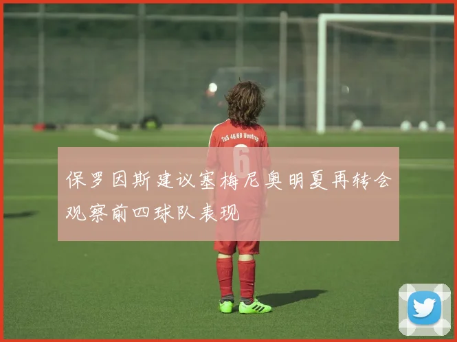 保罗因斯建议塞梅尼奥明夏再转会观察前四球队表现