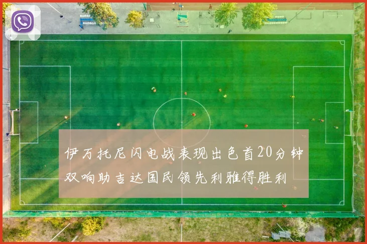 伊万托尼闪电战表现出色首20分钟双响助吉达国民领先利雅得胜利