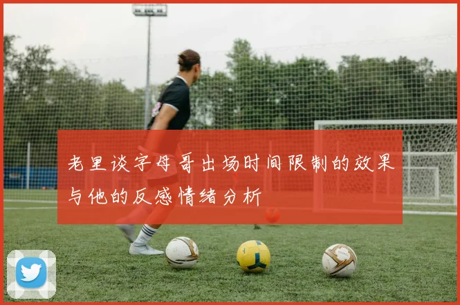 老里谈字母哥出场时间限制的效果与他的反感情绪分析