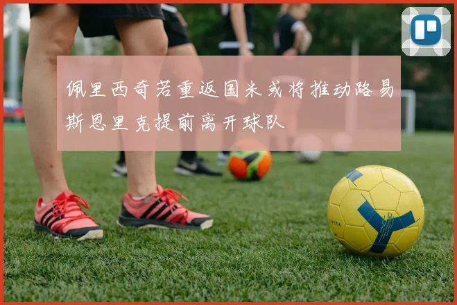 佩里西奇若重返国米或将推动路易斯恩里克提前离开球队