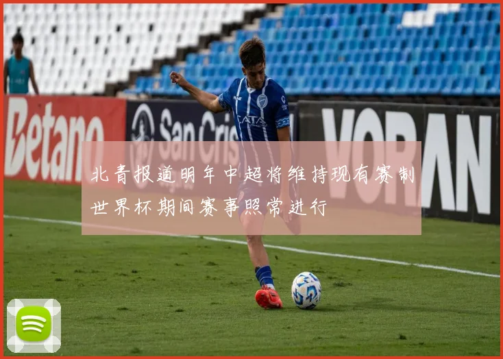 北青报道明年中超将维持现有赛制世界杯期间赛事照常进行