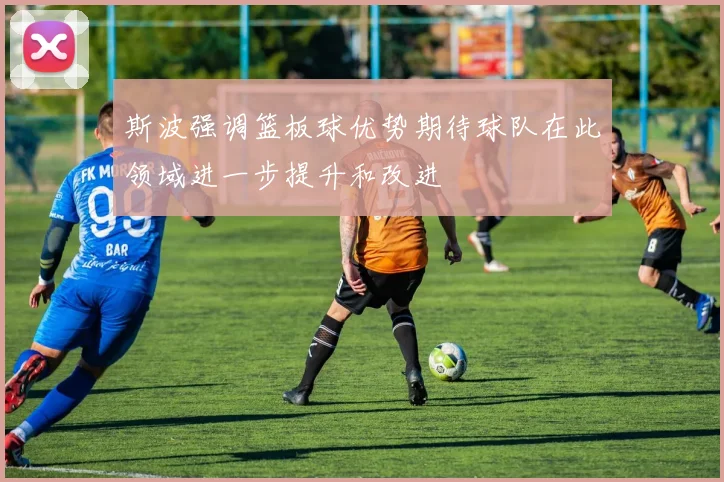 斯波强调篮板球优势期待球队在此领域进一步提升和改进